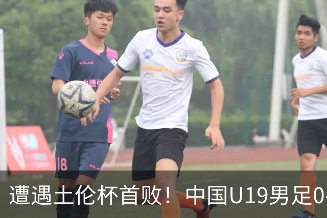 遭遇土伦杯首败！中国U19男足0-3不敌民主刚果U23队